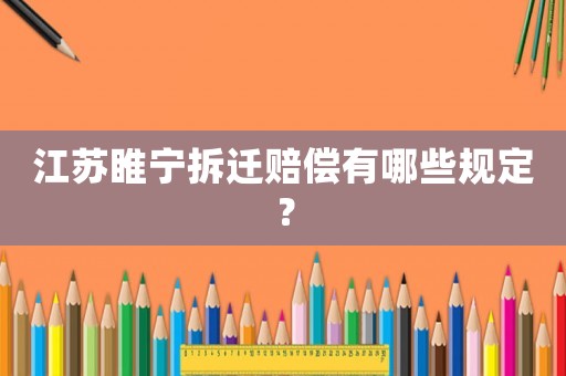 江蘇睢寧拆遷賠償有哪些規(guī)定？