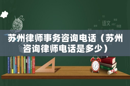 蘇州律師事務咨詢電話（蘇州咨詢律師電話是多少）