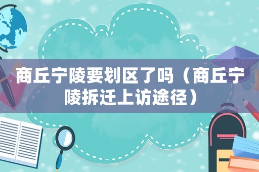 商丘寧陵要劃區了嗎（商丘寧陵拆遷上訪途徑）