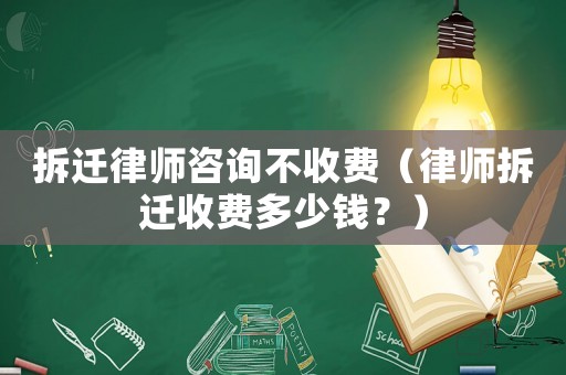 拆遷律師咨詢不收費（律師拆遷收費多少錢？）
