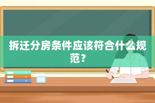 拆遷分房條件應該符合什么規范？