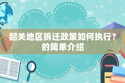 韶關地區拆遷政策如何執行？的簡單介紹