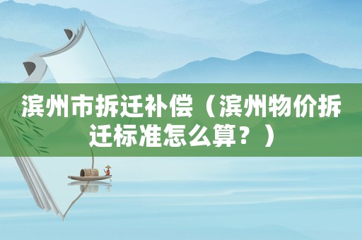 濱州市拆遷補償（濱州物價拆遷標準怎么算？）