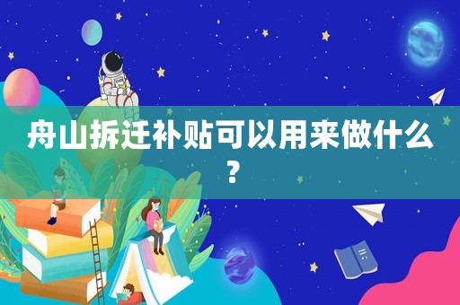 舟山拆遷補貼可以用來做什么？