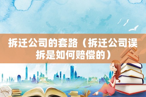 拆遷公司的套路（拆遷公司誤拆是如何賠償的）