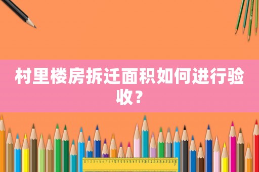 村里樓房拆遷面積如何進行驗收？