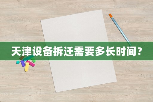 天津設備拆遷需要多長時間？