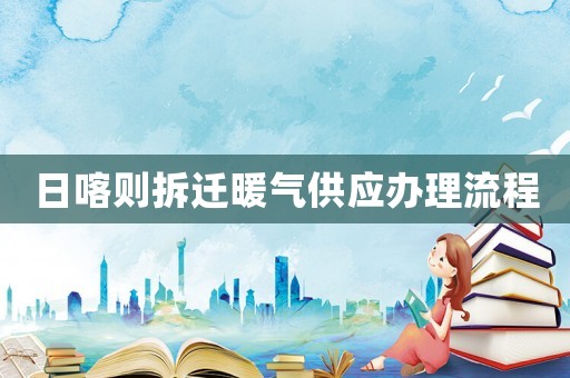 日喀則拆遷暖氣供應(yīng)辦理流程