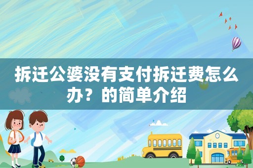 拆遷公婆沒有支付拆遷費怎么辦？的簡單介紹