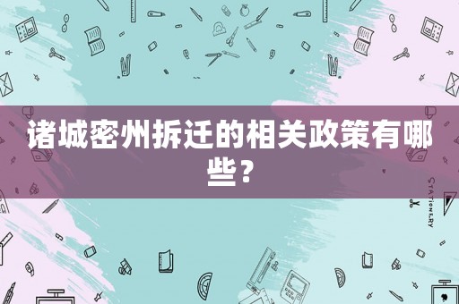 諸城密州拆遷的相關政策有哪些？