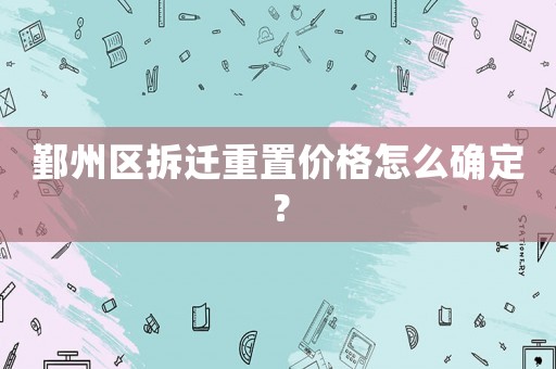 鄞州區(qū)拆遷重置價格怎么確定？