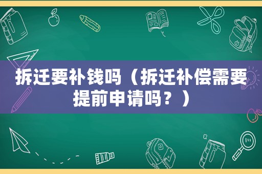 拆遷要補錢嗎（拆遷補償需要提前申請嗎？）