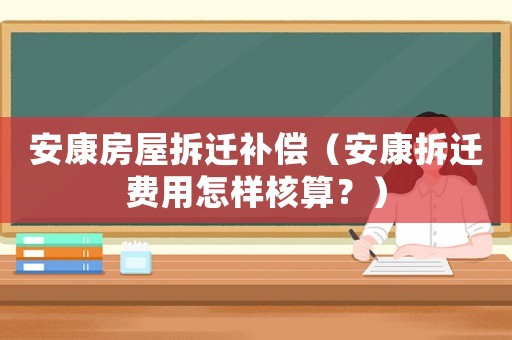 安康房屋拆遷補(bǔ)償（安康拆遷費(fèi)用怎樣核算？）