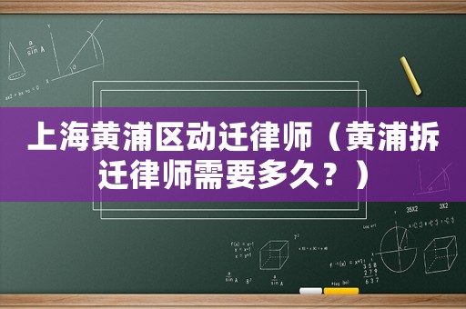 上海黃浦區動遷律師（黃浦拆遷律師需要多久？）