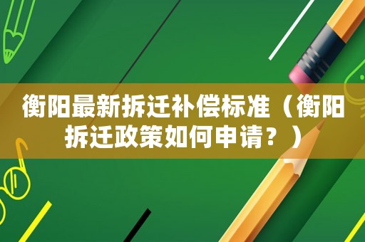 衡陽最新拆遷補(bǔ)償標(biāo)準(zhǔn)（衡陽拆遷政策如何申請？）