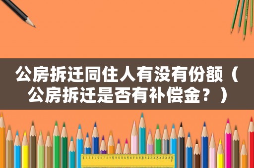 公房拆遷同住人有沒有份額（公房拆遷是否有補償金？）