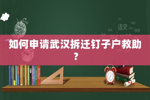 如何申請武漢拆遷釘子戶救助？