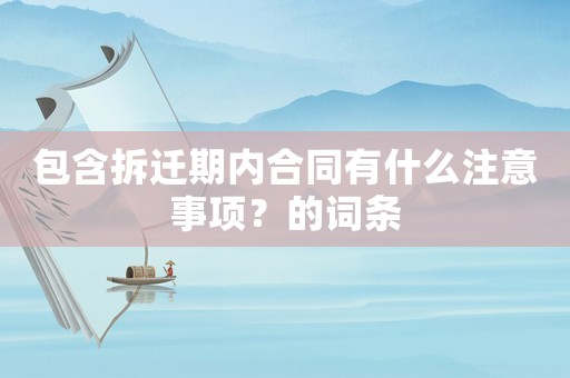 包含拆遷期內(nèi)合同有什么注意事項(xiàng)？的詞條
