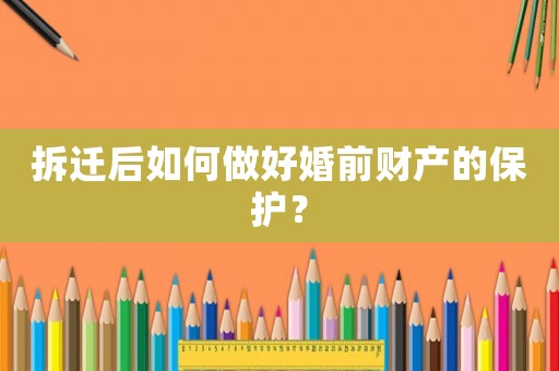拆遷后如何做好婚前財產的保護？