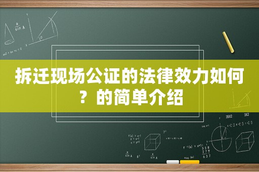 拆遷現(xiàn)場(chǎng)公證的法律效力如何？的簡(jiǎn)單介紹