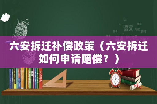 六安拆遷補償政策（六安拆遷如何申請賠償？）