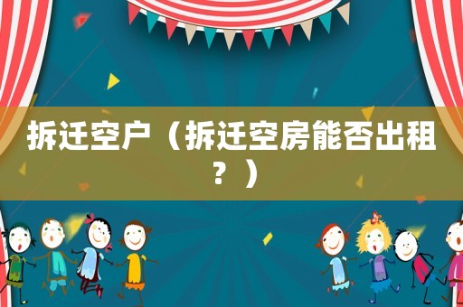 拆遷空戶（拆遷空房能否出租？）
