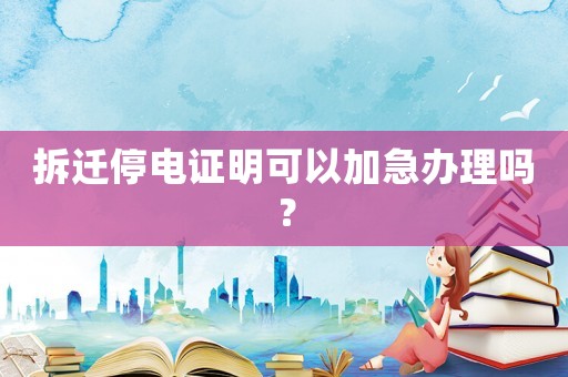 拆遷停電證明可以加急辦理嗎？