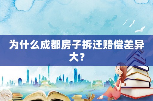 為什么成都房子拆遷賠償差異大？