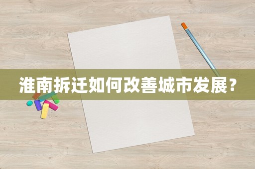 淮南拆遷如何改善城市發展？