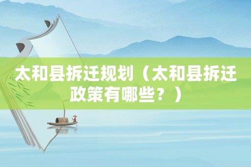 太和縣拆遷規(guī)劃（太和縣拆遷政策有哪些？）