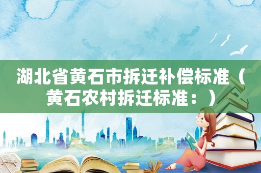 湖北省黃石市拆遷補償標準（黃石農村拆遷標準：）