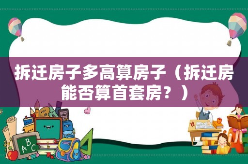 拆遷房子多高算房子（拆遷房能否算首套房？）