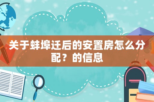 關于蚌埠遷后的安置房怎么分配？的信息