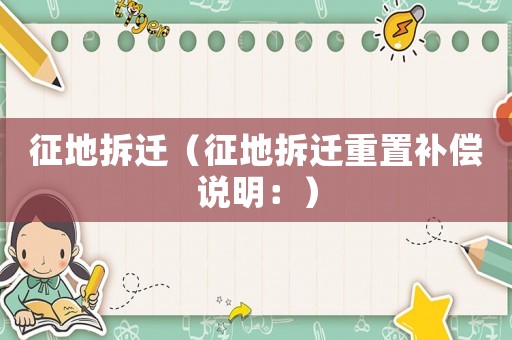征地拆遷（征地拆遷重置補(bǔ)償說(shuō)明：）