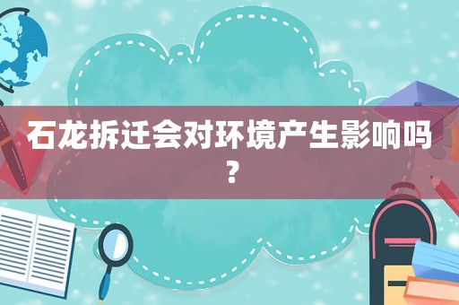 石龍拆遷會對環境產生影響嗎？