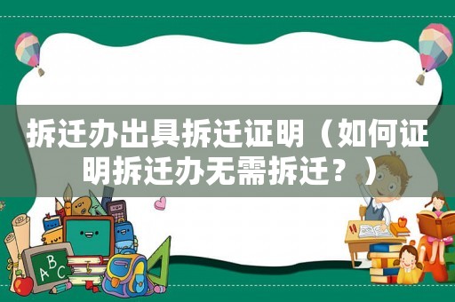 拆遷辦出具拆遷證明（如何證明拆遷辦無需拆遷？）