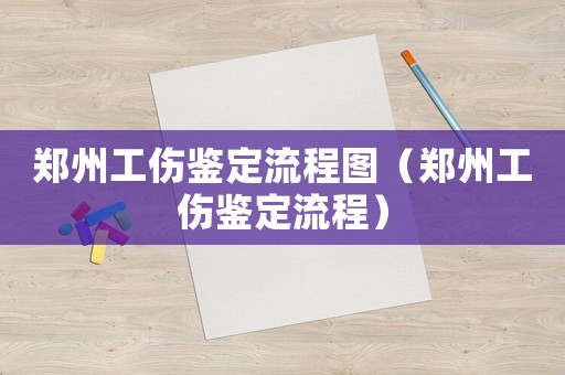 鄭州工傷鑒定流程圖（鄭州工傷鑒定流程）