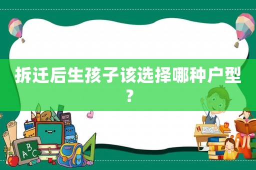 拆遷后生孩子該選擇哪種戶型？