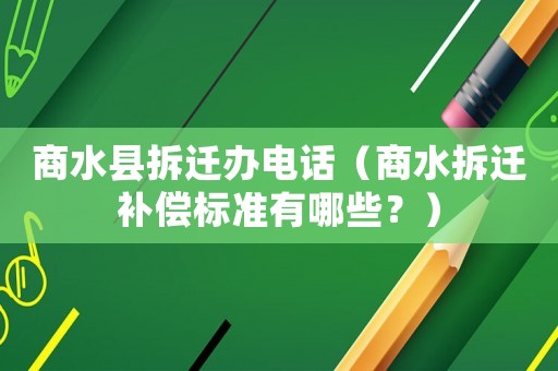 商水縣拆遷辦電話（商水拆遷補償標準有哪些？）
