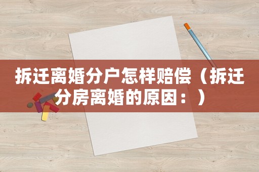 拆遷離婚分戶怎樣賠償（拆遷分房離婚的原因：）