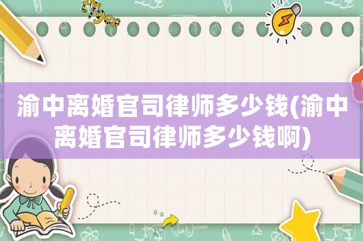 渝中離婚官司律師多少錢(渝中離婚官司律師多少錢啊)