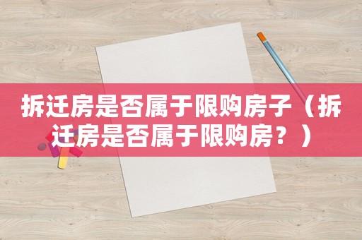 拆遷房是否屬于限購房子（拆遷房是否屬于限購房？）