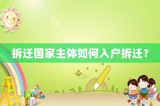 拆遷國家主體如何入戶拆遷？