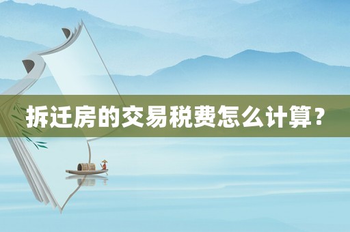 拆遷房的交易稅費怎么計算？