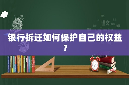 銀行拆遷如何保護自己的權益？