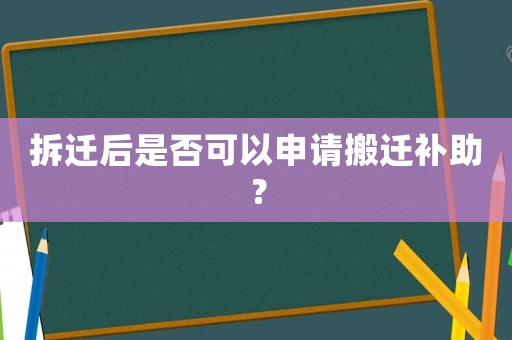 拆遷后是否可以申請(qǐng)搬遷補(bǔ)助？