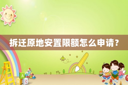 拆遷原地安置限額怎么申請？