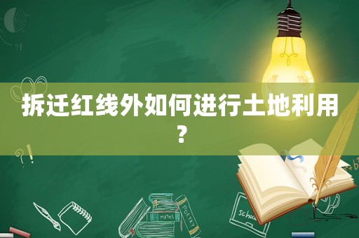 拆遷紅線外如何進行土地利用？