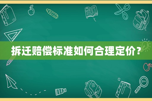 拆遷賠償標(biāo)準(zhǔn)如何合理定價？