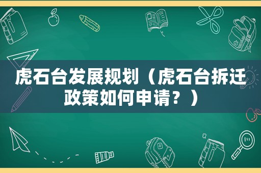 虎石臺發展規劃（虎石臺拆遷政策如何申請？）